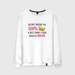 Свитшот хлопковый мужской Бесит, когда ты царь, а все зовут тебя просто Женя, цвет: белый