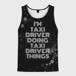 Майка-безрукавка мужская Im taxi driver doing taxi driver things: на темном, цвет: 3D-черный