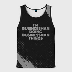 Майка-безрукавка мужская I am businessman doing businessman things, цвет: 3D-черный