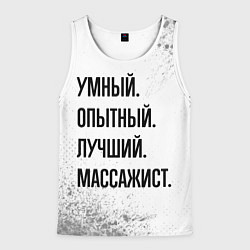 Майка-безрукавка мужская Умный, опытный и лучший: массажист, цвет: 3D-белый