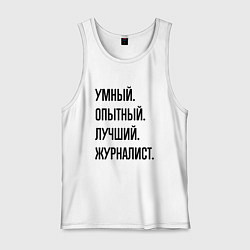 Майка мужская хлопок Умный, опытный и лучший журналист, цвет: белый