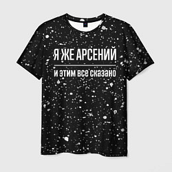 Футболка мужская Я же Арсений и этим всё сказано: на темном, цвет: 3D-принт