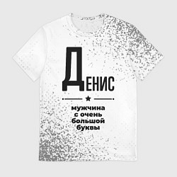 Футболка мужская Денис мужчина ну с очень большой буквы, цвет: 3D-принт