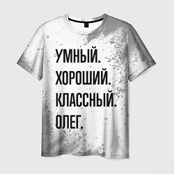 Футболка мужская Умный, хороший и классный: Олег, цвет: 3D-принт