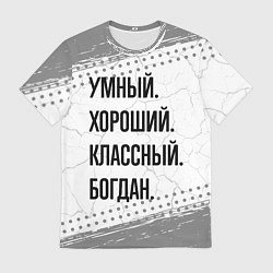 Футболка мужская Умный, хороший и классный: Богдан, цвет: 3D-принт