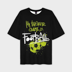 Футболка оверсайз мужская My favorite game is football, цвет: 3D-принт