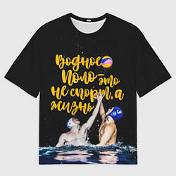 Футболка оверсайз мужская Водное поло - это жизнь, цвет: 3D-принт
