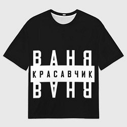 Футболка оверсайз мужская Ваня красавчик, цвет: 3D-принт