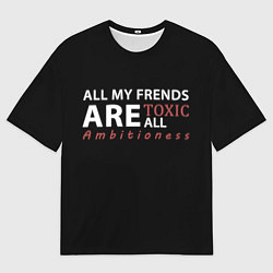 Футболка оверсайз мужская All my frends are toxic, цвет: 3D-принт