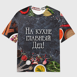 Футболка оверсайз мужская На кухне главный дед!, цвет: 3D-принт
