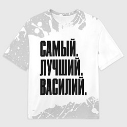 Футболка оверсайз мужская Надпись Самый Лучший Василий, цвет: 3D-принт