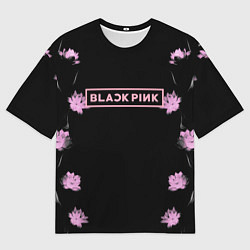 Футболка оверсайз мужская Blackpink - flowers, цвет: 3D-принт