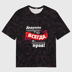 Футболка оверсайз мужская Дедушка всегда прав, цвет: 3D-принт