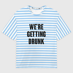 Футболка оверсайз мужская Were getting drunk, цвет: 3D-принт