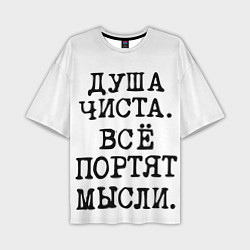 Футболка оверсайз мужская Надпись печатными буквами: душа чиста все портят м, цвет: 3D-принт