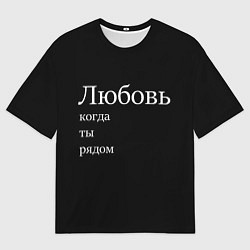 Футболка оверсайз мужская Любовь когда ты рядом, цвет: 3D-принт