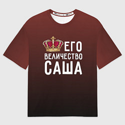 Футболка оверсайз мужская Его величество Саша, цвет: 3D-принт