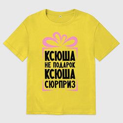 Футболка оверсайз мужская Ксюша не подарок, цвет: желтый