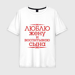 Футболка оверсайз мужская Люблю жену и воспитываю сына, цвет: белый