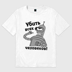 Футболка оверсайз мужская BENDER убить всех человеков!, цвет: белый