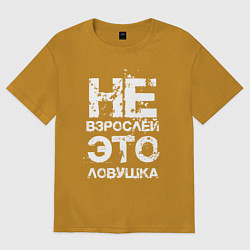 Футболка оверсайз мужская НЕ ВЗРОСЛЕЙ, ЭТО ЛОВУШКА!, цвет: горчичный
