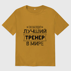 Футболка оверсайз мужская Так выглядит ЛУЧШИЙ ТРЕНЕР в мире, цвет: горчичный