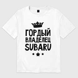 Футболка оверсайз мужская Гордый владелец Subaru, цвет: белый