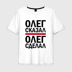 Футболка оверсайз мужская ОЛЕГ СКАЗАЛ ОЛЕГ СДЕЛАЛ, цвет: белый