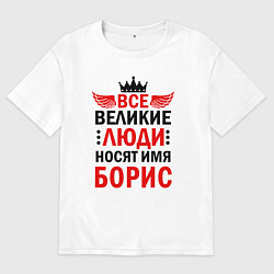 Футболка оверсайз мужская ВСЕ ВЕЛИКИЕ ЛЮДИ НОСЯТ ИМЯ БОРИС, цвет: белый
