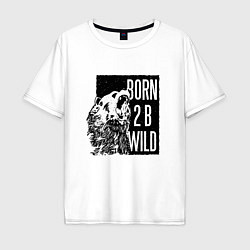 Футболка оверсайз мужская Born To Be Wild Рождён быть диким, цвет: белый