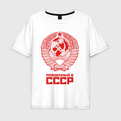 Футболка оверсайз мужская Рожденный в СССР: Советский союз, цвет: белый