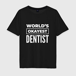 Футболка оверсайз мужская Worlds okayest dentist, цвет: черный