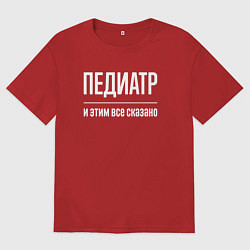 Футболка оверсайз мужская Педиатр и этим все сказано, цвет: красный