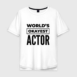 Футболка оверсайз мужская The worlds okayest actor, цвет: белый