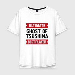 Футболка оверсайз мужская Ghost of Tsushima: Ultimate Best Player, цвет: белый