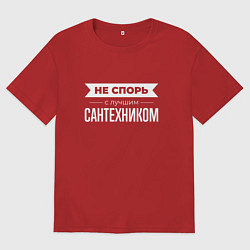 Футболка оверсайз мужская Не спорь с лучшим сантехником, цвет: красный