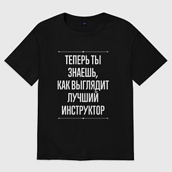 Футболка оверсайз мужская Теперь ты знаешь, как выглядит лучший инструктор, цвет: черный