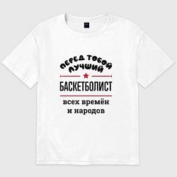 Футболка оверсайз мужская Перед тобой лучший баскетболист - всех времён и на, цвет: белый