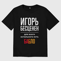 Футболка оверсайз мужская Игорь бесценен, для всего остального есть деньги, цвет: черный
