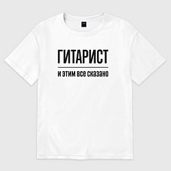 Футболка оверсайз мужская Гитарист - и этим все сказано, цвет: белый