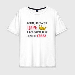 Футболка оверсайз мужская Бесит, когда ты царь, а все зовут тебя просто Слав, цвет: белый