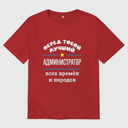 Футболка оверсайз мужская Перед тобой лучший администратор всех времён и нар, цвет: красный