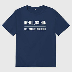 Футболка оверсайз мужская Преподаватель и этим все сказано, цвет: тёмно-синий