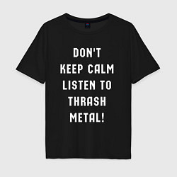 Футболка оверсайз мужская Надпись Dont keep calm listen to thrash metal, цвет: черный