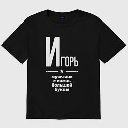 Футболка оверсайз мужская Игорь мужчина с очень большой буквы, цвет: черный