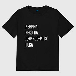 Футболка оверсайз мужская Извини, некогда: джиу-джитсу, пока, цвет: черный