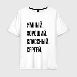 Футболка оверсайз мужская Умный, хороший и классный Сергей, цвет: белый