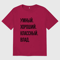 Футболка оверсайз мужская Умный, хороший и классный Влад, цвет: маджента