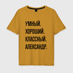 Футболка оверсайз мужская Умный, хороший и классный Александр, цвет: горчичный