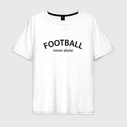 Футболка оверсайз мужская Football never alone - motto, цвет: белый